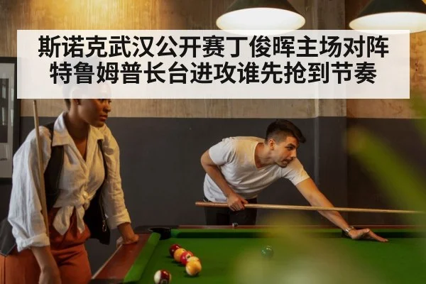 斯诺克武汉公开赛丁俊晖主场对阵特鲁姆普长台进攻谁先抢到节奏