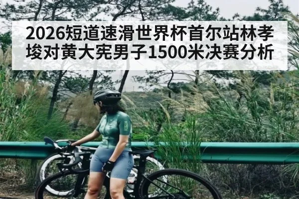 2026短道速滑世界杯首尔站林孝埈对黄大宪男子1500米决赛分析