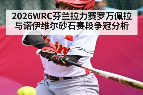 2026WRC芬兰拉力赛罗万佩拉与诺伊维尔砂石赛段争冠分析